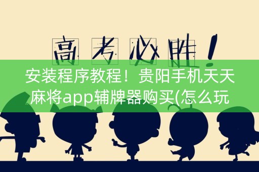 安装程序教程！贵阳手机天天麻将app辅牌器购买(怎么玩赢几率大)