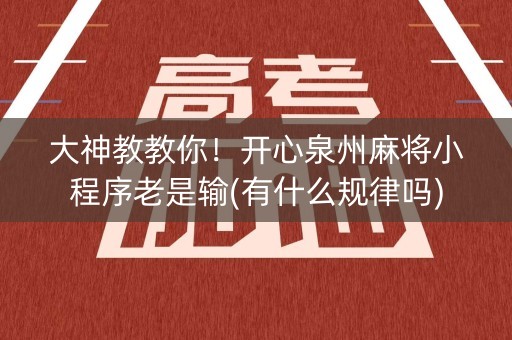 大神教教你！开心泉州麻将小程序老是输(有什么规律吗)