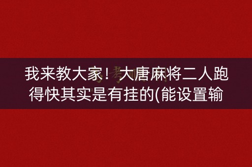 我来教大家！大唐麻将二人跑得快其实是有挂的(能设置输赢吗)