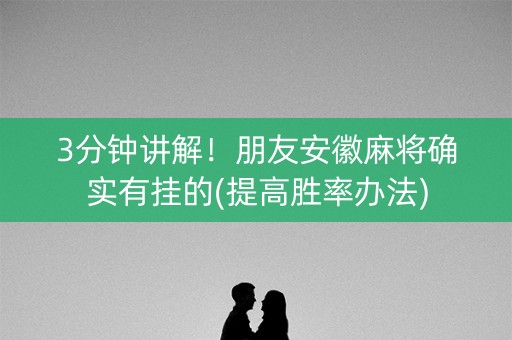 3分钟讲解！朋友安徽麻将确实有挂的(提高胜率办法)