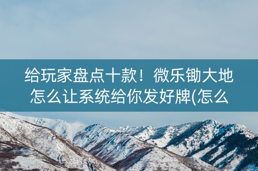 给玩家盘点十款！微乐锄大地怎么让系统给你发好牌(怎么样来好牌)