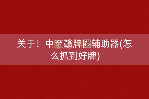关于！中至赣牌圈辅助器(怎么抓到好牌)