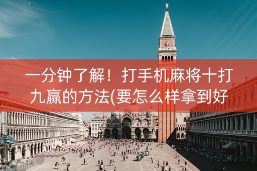 一分钟了解！打手机麻将十打九赢的方法(要怎么样拿到好牌)
