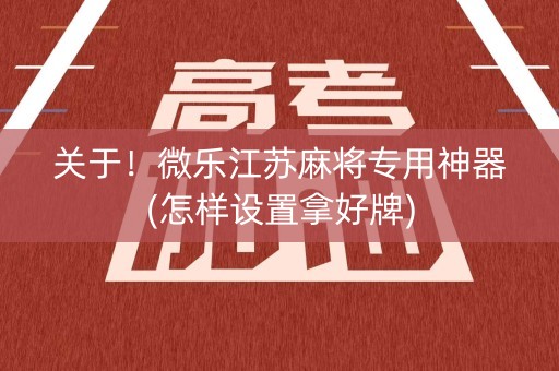 关于！微乐江苏麻将专用神器(怎样设置拿好牌)