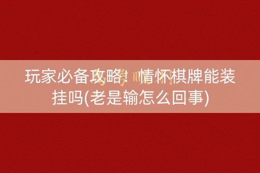 玩家必备攻略！情怀棋牌能装挂吗(老是输怎么回事)