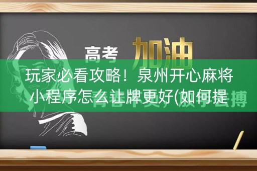 玩家必看攻略！泉州开心麻将小程序怎么让牌更好(如何提高好牌几率)