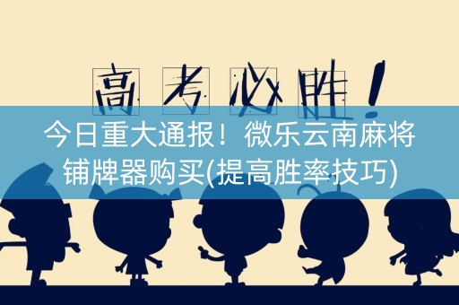 今日重大通报！微乐云南麻将铺牌器购买(提高胜率技巧)