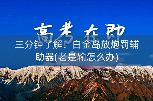 三分钟了解！白金岛放炮罚辅助器(老是输怎么办)
