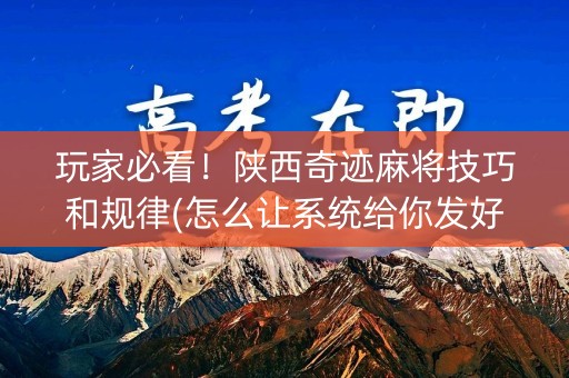 玩家必看！陕西奇迹麻将技巧和规律(怎么让系统给你发好牌)