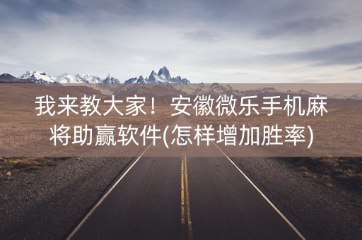 我来教大家！安徽微乐手机麻将助赢软件(怎样增加胜率)