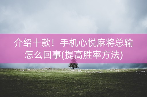 介绍十款！手机心悦麻将总输怎么回事(提高胜率方法)