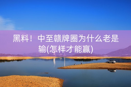 黑料！中至赣牌圈为什么老是输(怎样才能赢)