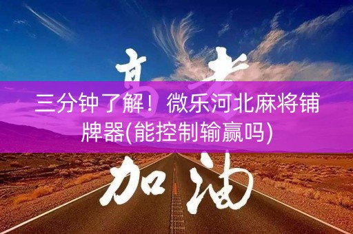 三分钟了解！微乐河北麻将铺牌器(能控制输赢吗)