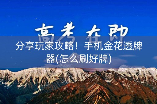 分享玩家攻略！手机金花透牌器(怎么刷好牌)