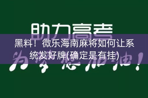 黑料！微乐海南麻将如何让系统发好牌(确定是有挂)