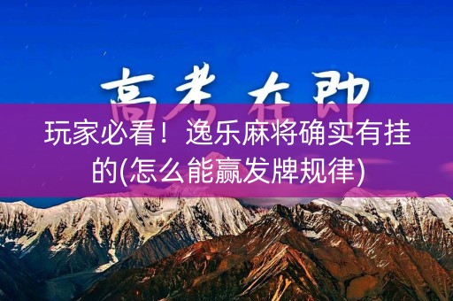 玩家必看！逸乐麻将确实有挂的(怎么能赢发牌规律)
