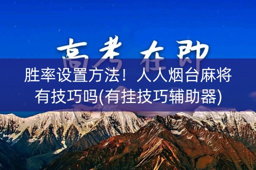 胜率设置方法！人人烟台麻将有技巧吗(有挂技巧辅助器)