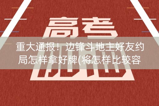 重大通报！边锋斗地主好友约局怎样拿好牌(将怎样比较容易赢)