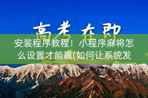 安装程序教程！小程序麻将怎么设置才能赢(如何让系统发好牌)