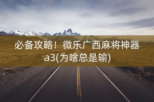 必备攻略！微乐广西麻将神器a3(为啥总是输)