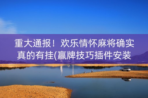 重大通报！欢乐情怀麻将确实真的有挂(赢牌技巧插件安装)
