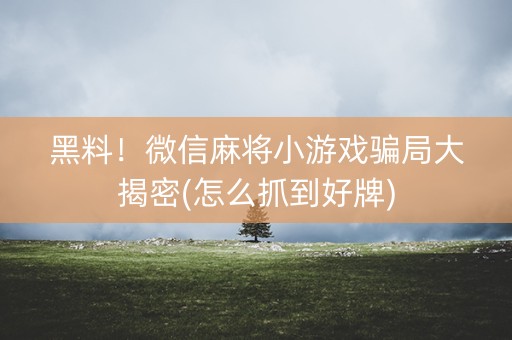 黑料！微信麻将小游戏骗局大揭密(怎么抓到好牌)