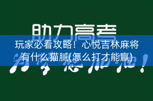 玩家必看攻略！心悦吉林麻将有什么猫腻(怎么打才能赢)