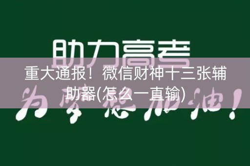 重大通报！微信财神十三张辅助器(怎么一直输)