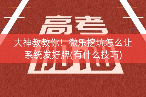 大神教教你！微乐挖坑怎么让系统发好牌(有什么技巧)