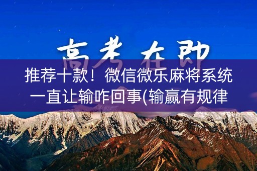 推荐十款！微信微乐麻将系统一直让输咋回事(输赢有规律)