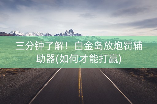 三分钟了解！白金岛放炮罚辅助器(如何才能打赢)