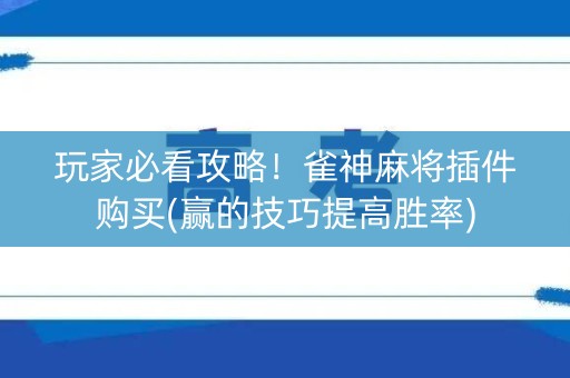 玩家必看攻略！雀神麻将插件购买(赢的技巧提高胜率)