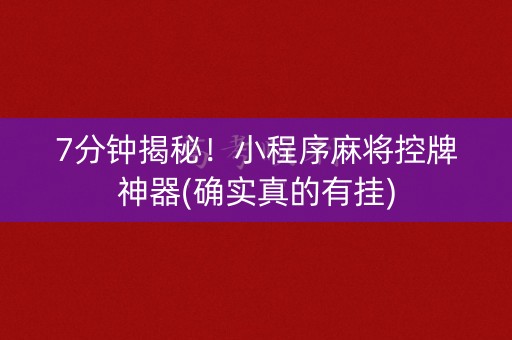 7分钟揭秘！小程序麻将控牌神器(确实真的有挂)