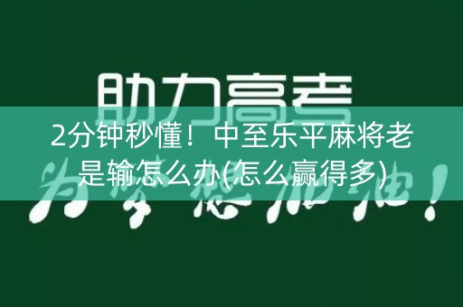 2分钟秒懂！中至乐平麻将老是输怎么办(怎么赢得多)