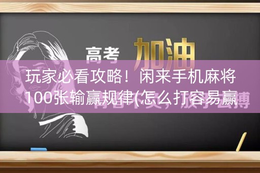 玩家必看攻略！闲来手机麻将100张输赢规律(怎么打容易赢)