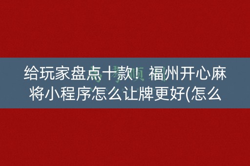 给玩家盘点十款！福州开心麻将小程序怎么让牌更好(怎么设置会赢)