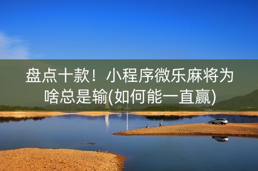 盘点十款！小程序微乐麻将为啥总是输(如何能一直赢)