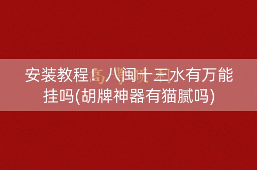 安装教程！八闽十三水有万能挂吗(胡牌神器有猫腻吗)