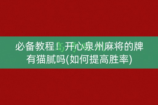 必备教程！开心泉州麻将的牌有猫腻吗(如何提高胜率)