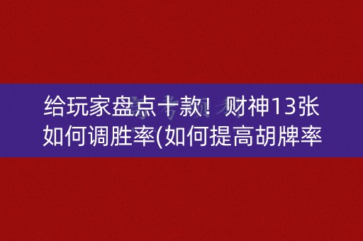 给玩家盘点十款！财神13张如何调胜率(如何提高胡牌率)