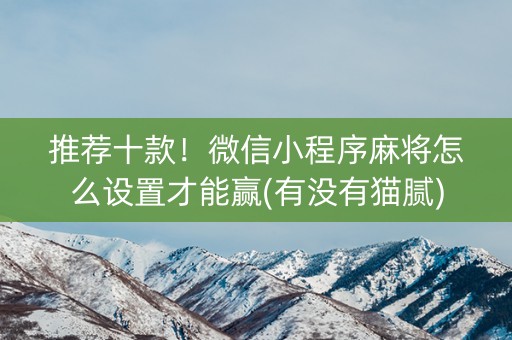 推荐十款！微信小程序麻将怎么设置才能赢(有没有猫腻)