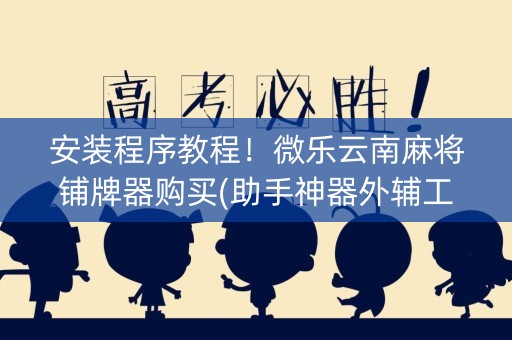 安装程序教程！微乐云南麻将铺牌器购买(助手神器外辅工具)