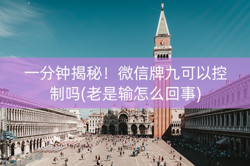 一分钟揭秘！微信牌九可以控制吗(老是输怎么回事)