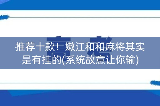 推荐十款！嫩江和和麻将其实是有挂的(系统故意让你输)