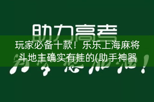 玩家必备十款！乐乐上海麻将斗地主确实有挂的(助手神器外辅工具)