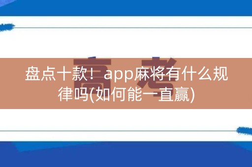 盘点十款！app麻将有什么规律吗(如何能一直赢)