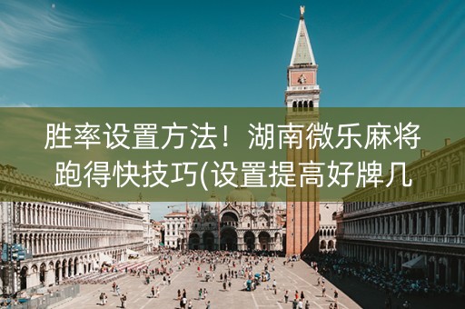 胜率设置方法！湖南微乐麻将跑得快技巧(设置提高好牌几率)