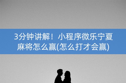 3分钟讲解！小程序微乐宁夏麻将怎么赢(怎么打才会赢)