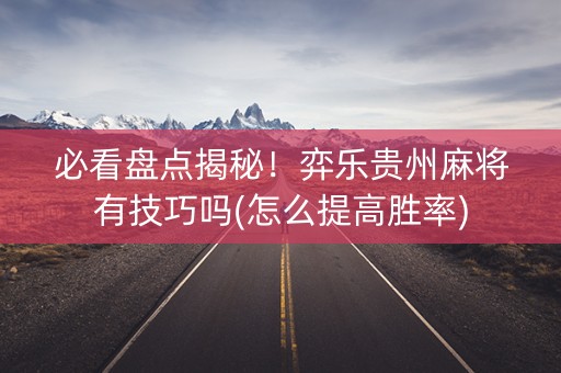 必看盘点揭秘！弈乐贵州麻将有技巧吗(怎么提高胜率)