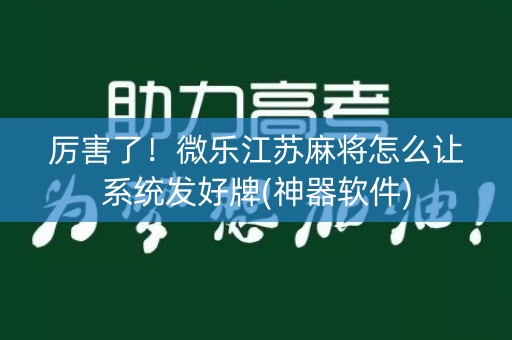 厉害了！微乐江苏麻将怎么让系统发好牌(神器软件)